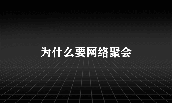 为什么要网络聚会