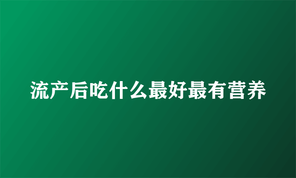 流产后吃什么最好最有营养