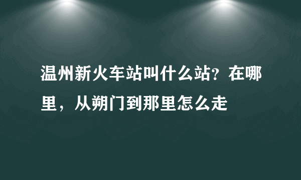 温州新火车站叫什么站？在哪里，从朔门到那里怎么走