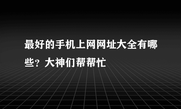 最好的手机上网网址大全有哪些？大神们帮帮忙