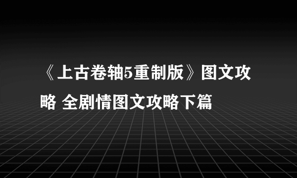 《上古卷轴5重制版》图文攻略 全剧情图文攻略下篇