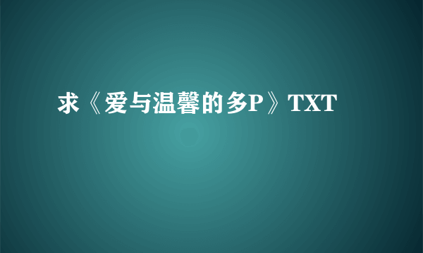 求《爱与温馨的多P》TXT