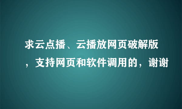 求云点播、云播放网页破解版，支持网页和软件调用的，谢谢