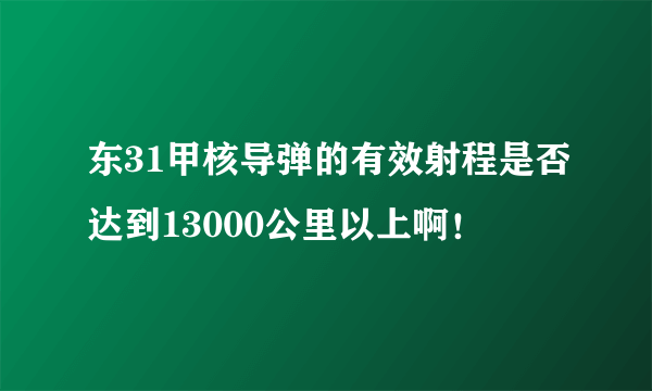 东31甲核导弹的有效射程是否达到13000公里以上啊！