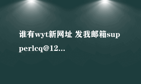 谁有wyt新网址 发我邮箱supperlcq@126.com