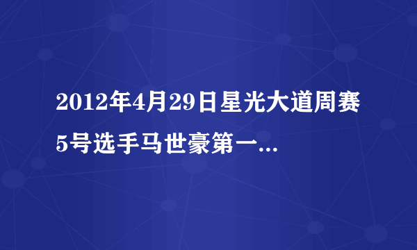 2012年4月29日星光大道周赛5号选手马世豪第一轮唱的那首英文歌曲叫什么名字?