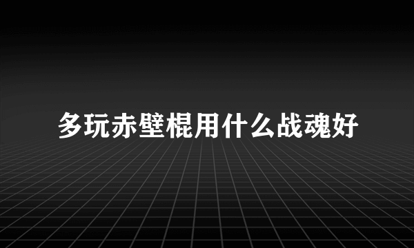 多玩赤壁棍用什么战魂好