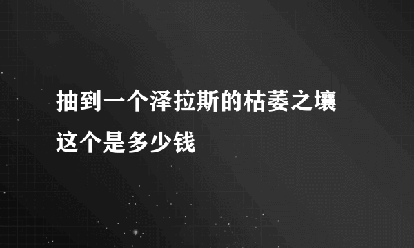 抽到一个泽拉斯的枯萎之壤 这个是多少钱