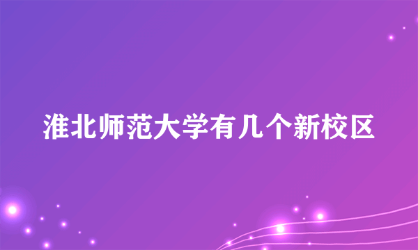 淮北师范大学有几个新校区