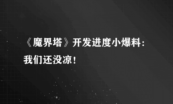 《魔界塔》开发进度小爆料：我们还没凉！