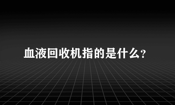 血液回收机指的是什么？