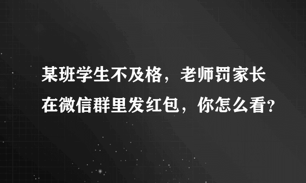 某班学生不及格，老师罚家长在微信群里发红包，你怎么看？