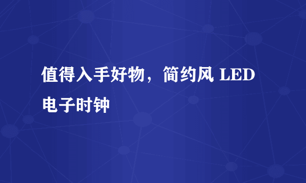 值得入手好物，简约风 LED电子时钟