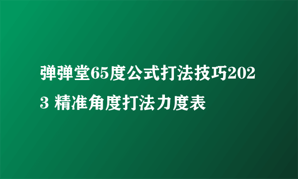 弹弹堂65度公式打法技巧2023 精准角度打法力度表