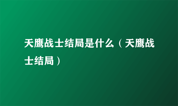 天鹰战士结局是什么（天鹰战士结局）