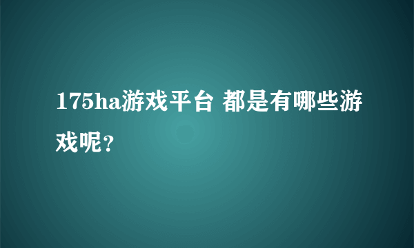 175ha游戏平台 都是有哪些游戏呢？