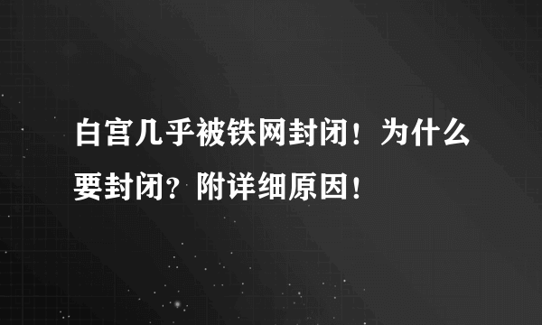 白宫几乎被铁网封闭！为什么要封闭？附详细原因！