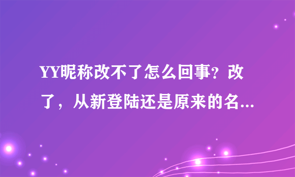 YY昵称改不了怎么回事？改了，从新登陆还是原来的名字，而且进频道的时候也是原来的名字