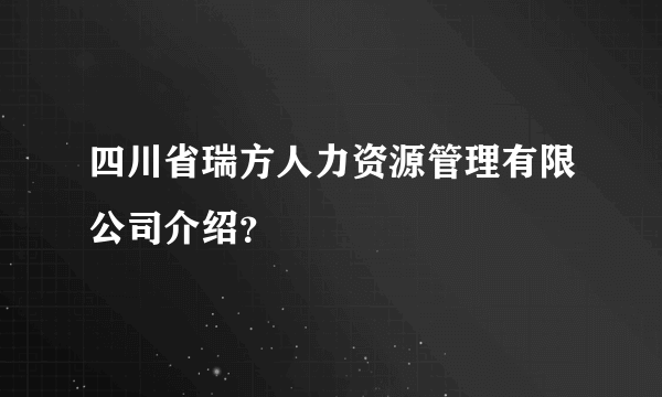 四川省瑞方人力资源管理有限公司介绍？