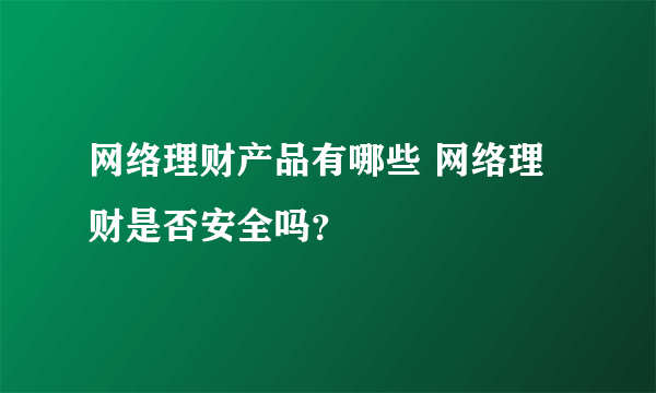 网络理财产品有哪些 网络理财是否安全吗？