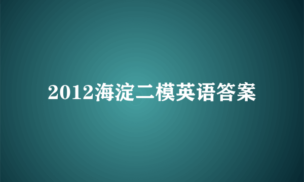 2012海淀二模英语答案