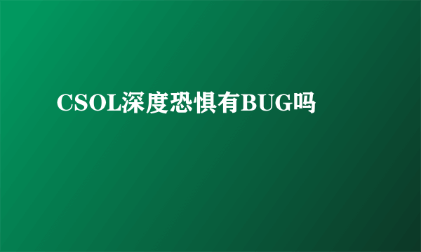 CSOL深度恐惧有BUG吗