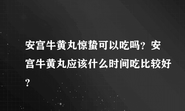 安宫牛黄丸惊蛰可以吃吗？安宫牛黄丸应该什么时间吃比较好？