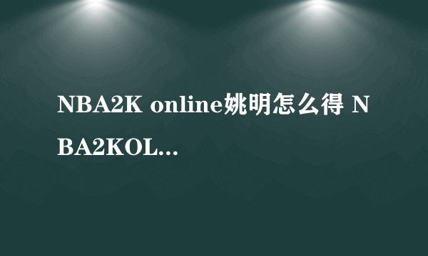 NBA2K online姚明怎么得 NBA2KOL姚明怎么得 178NBA2KOL 2014年4月3