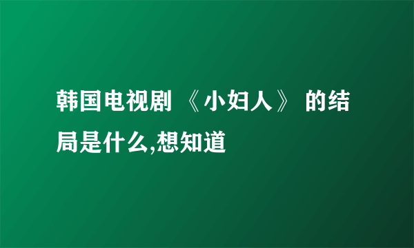 韩国电视剧 《小妇人》 的结局是什么,想知道