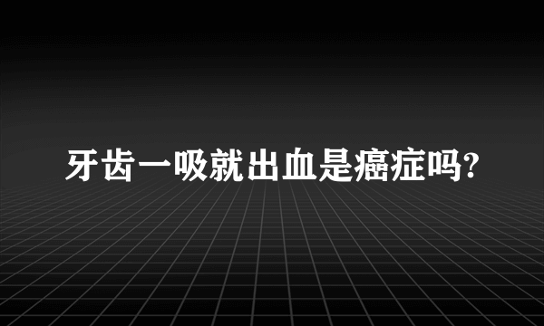 牙齿一吸就出血是癌症吗?