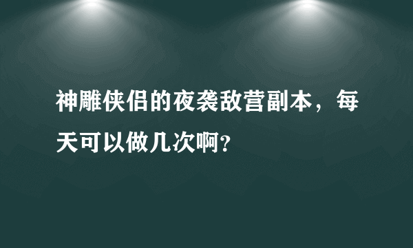 神雕侠侣的夜袭敌营副本，每天可以做几次啊？