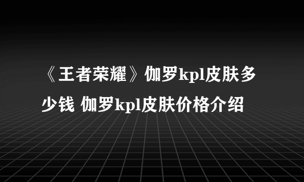 《王者荣耀》伽罗kpl皮肤多少钱 伽罗kpl皮肤价格介绍