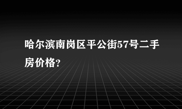 哈尔滨南岗区平公街57号二手房价格？