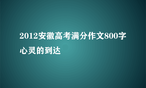 2012安徽高考满分作文800字心灵的到达