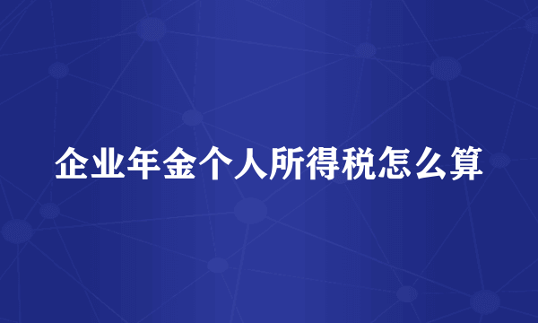 企业年金个人所得税怎么算