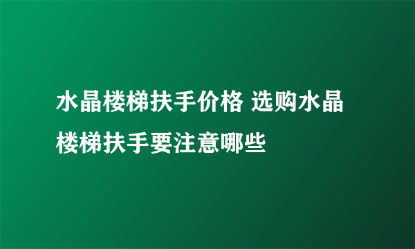 水晶楼梯扶手价格 选购水晶楼梯扶手要注意哪些