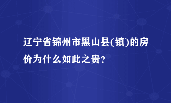 辽宁省锦州市黑山县(镇)的房价为什么如此之贵？