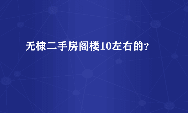 无棣二手房阁楼10左右的？