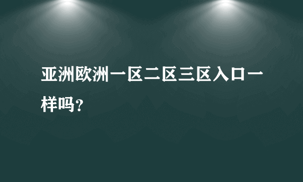 亚洲欧洲一区二区三区入口一样吗？