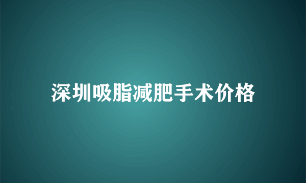 深圳吸脂减肥手术价格