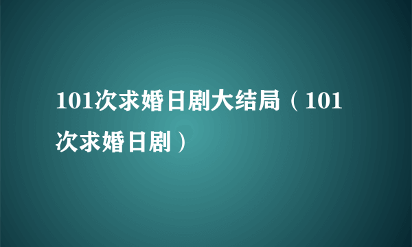 101次求婚日剧大结局（101次求婚日剧）