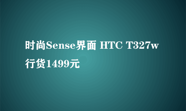 时尚Sense界面 HTC T327w行货1499元