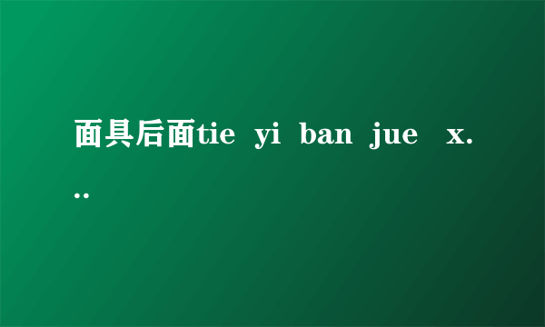 面具后面tie  yi  ban  jue   xin是什么歌的歌词？