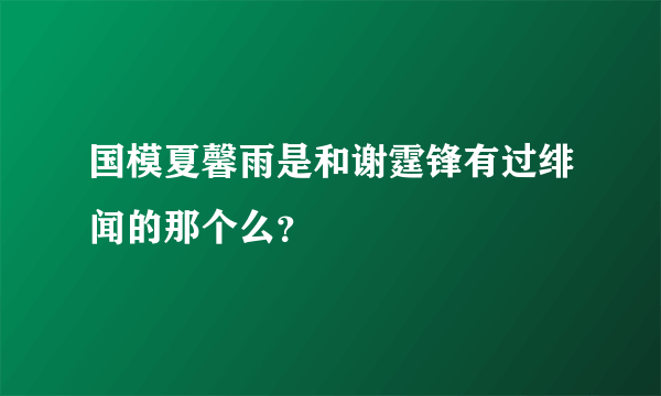 国模夏馨雨是和谢霆锋有过绯闻的那个么？