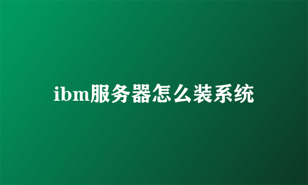 ibm服务器怎么装系统