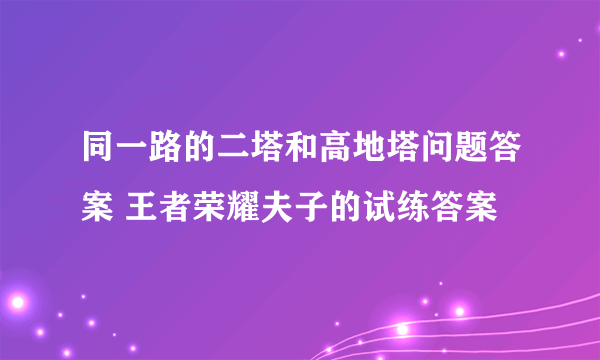 同一路的二塔和高地塔问题答案 王者荣耀夫子的试练答案