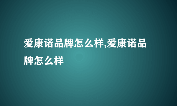 爱康诺品牌怎么样,爱康诺品牌怎么样