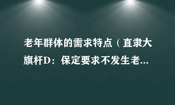 老年群体的需求特点（直隶大旗杆D：保定要求不发生老年群体规模性感染）