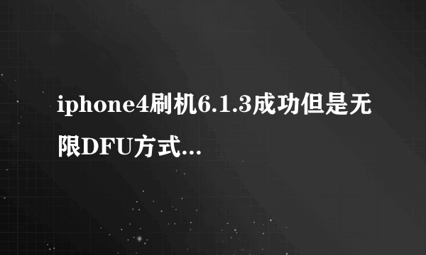 iphone4刷机6.1.3成功但是无限DFU方式,不完美越狱引导开不了机