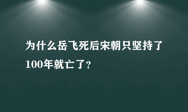 为什么岳飞死后宋朝只坚持了100年就亡了？